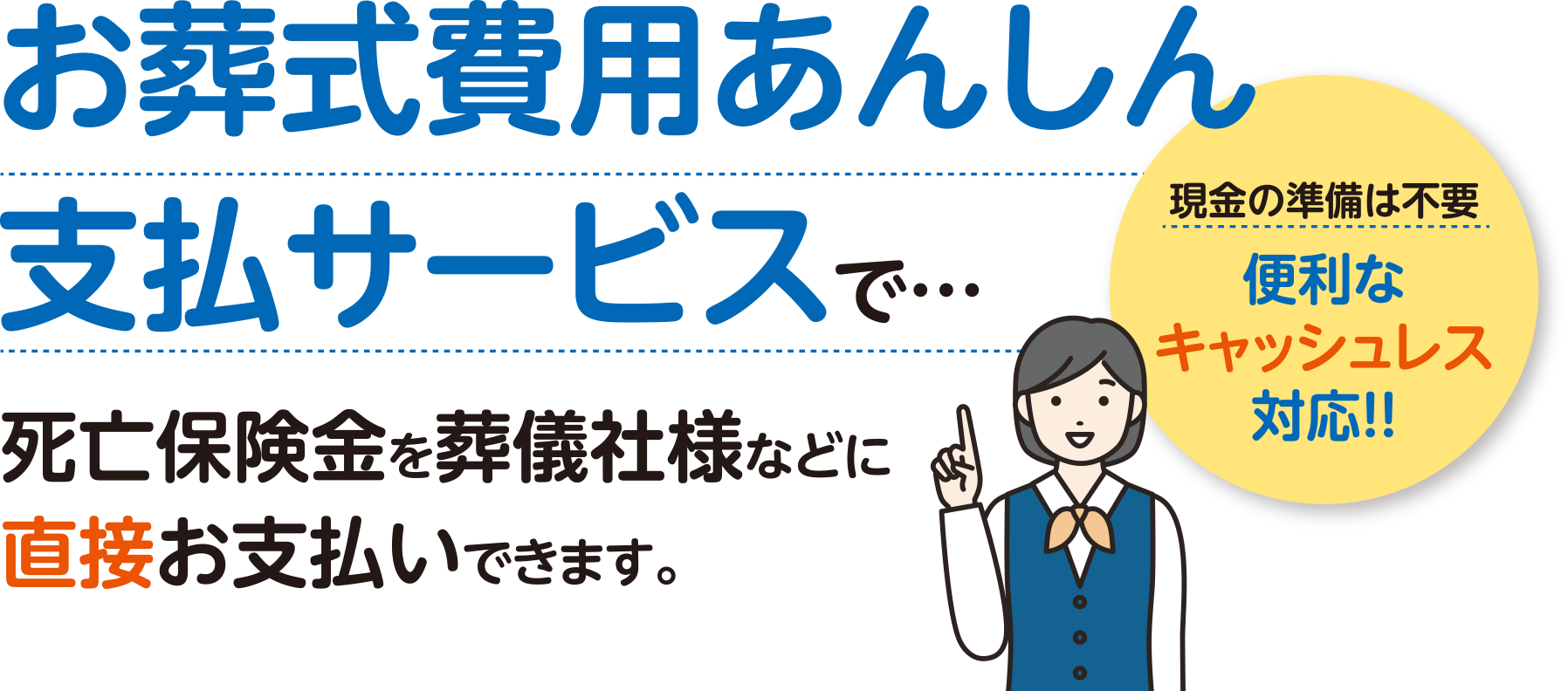 お葬式費用あんしん支払サービスで死亡保険金を葬儀社様などに直接お支払いできます。