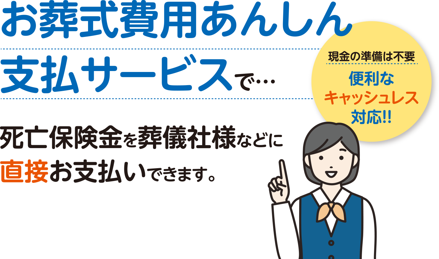 お葬式費用あんしん支払サービスで死亡保険金を葬儀社様などに直接お支払いできます。