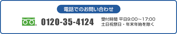 電話でのお問い合わせ：フリーダイヤル 0120-35-4124、受付時間 平日9:00〜17:00 土日祝祭日・年末年始を除く